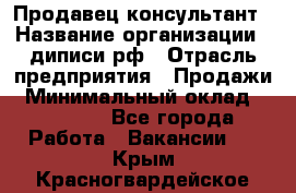 Продавец-консультант › Название организации ­ диписи.рф › Отрасль предприятия ­ Продажи › Минимальный оклад ­ 70 000 - Все города Работа » Вакансии   . Крым,Красногвардейское